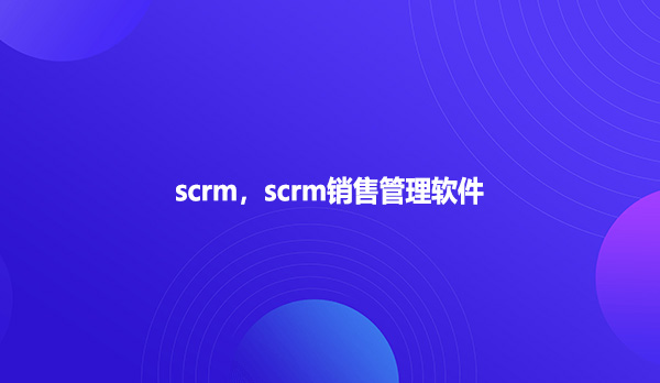 scrm，scrm销售管理软件