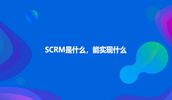 SCRM是什么，能实现什么