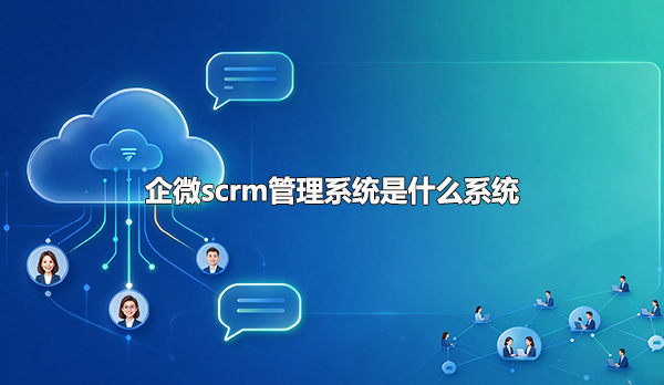 企微scrm管理系统是什么系统