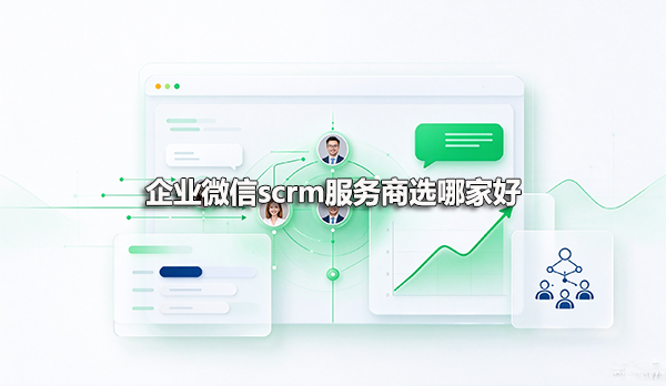 企业微信scrm服务商选哪家好