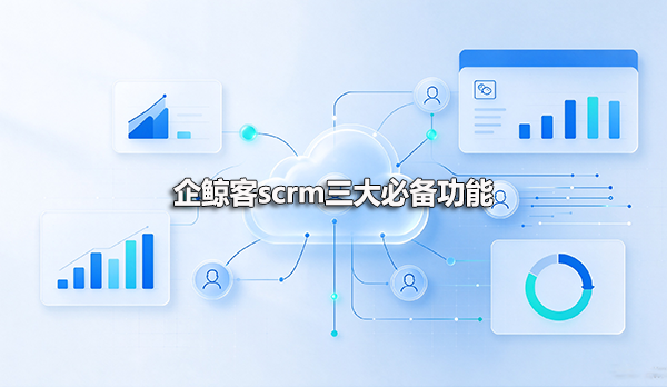 企鲸客scrm三大必备功能 