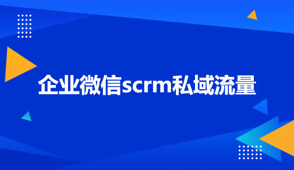 企业微信scrm私域流量