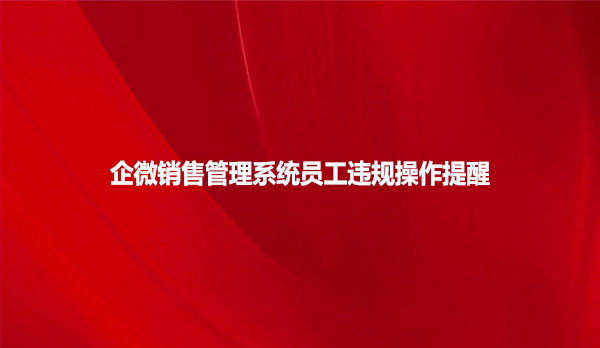 企微销售管理系统员工违规操作提醒