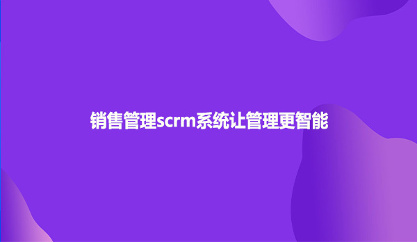销售管理scrm系统让管理更智能