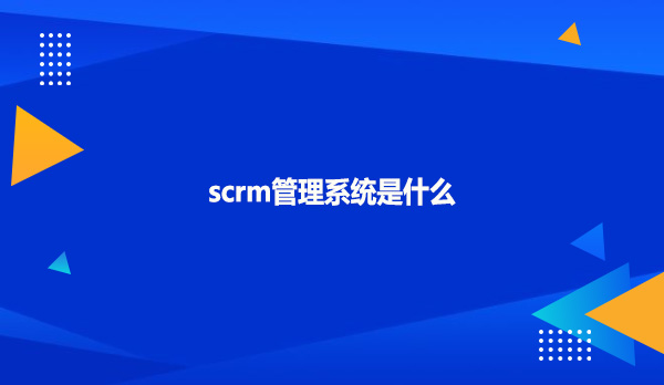 scrm管理系统是什?