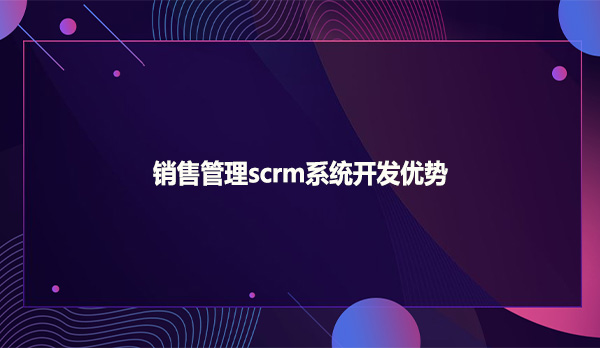 销售管理scrm系统开发优势