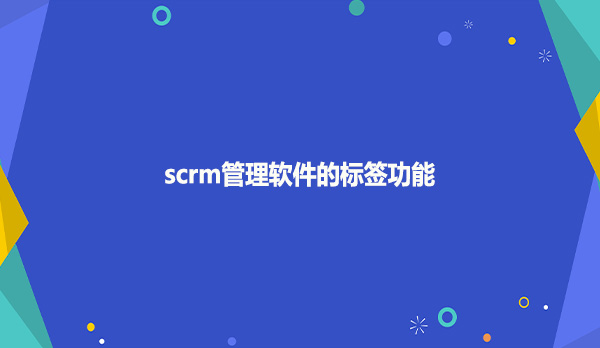 scrm管理软件的标签功能