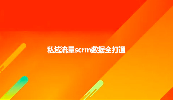 私域流量scrm数据全打通