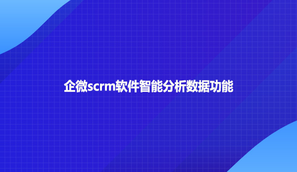 企微scrm软件智能分析数据功能