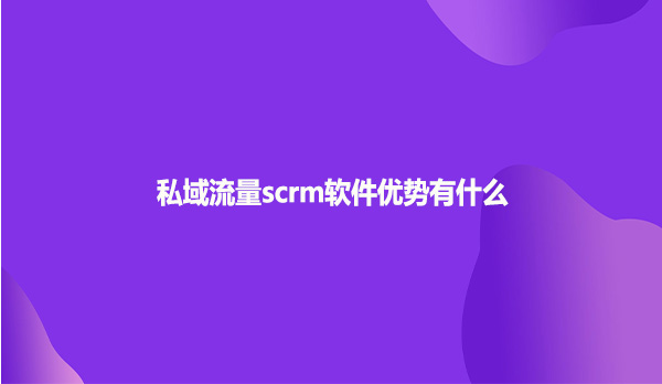 私域流量scrm软件优势有什么