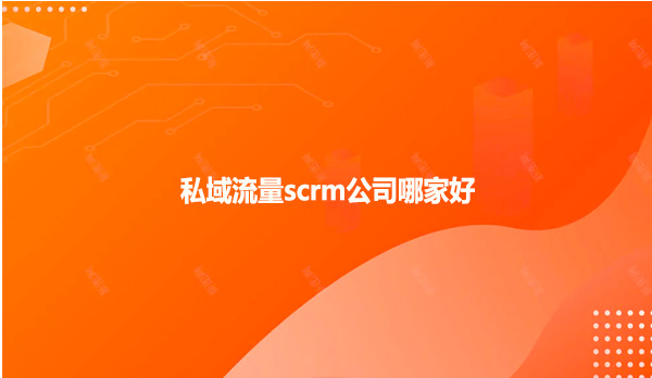 私域流量scrm公司哪家好？