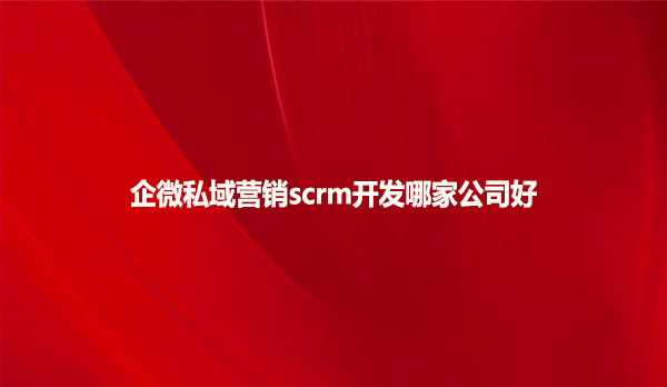 企微私域营销scrm开发哪家公司好