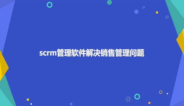 scrm管理软件解决销售管理问题