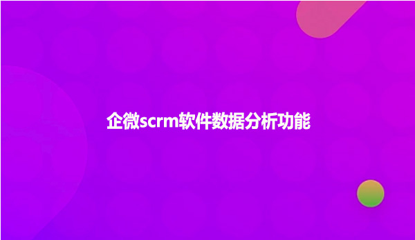 企微scrm软件数据分析功能