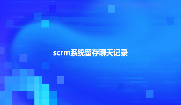 scrm系统留存聊天记录