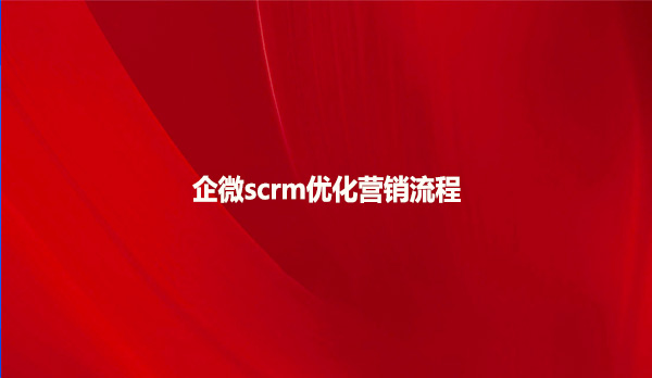 企微scrm优化营销流程！