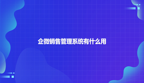 企微销售管理系统有什么用