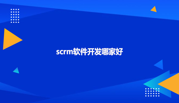 scrm软件开发哪家好？