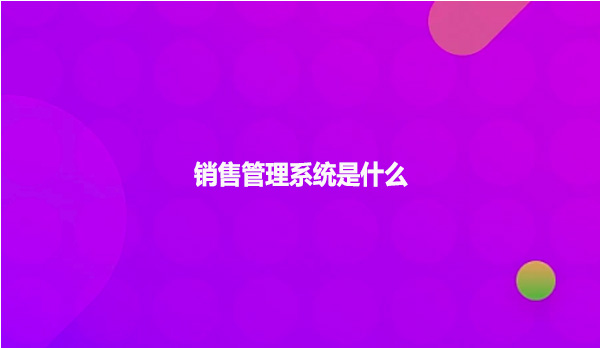 销售管理系统是什么