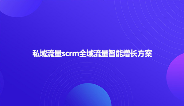 私域流量scrm全域流量智能增长方案