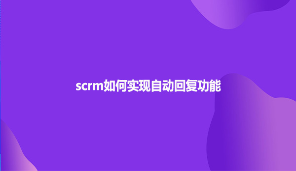 scrm如何实现自动回复功能