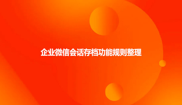 企业微信会话存档功能规则整理