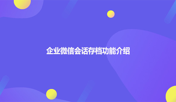 企业微信会话存档功能介绍!
