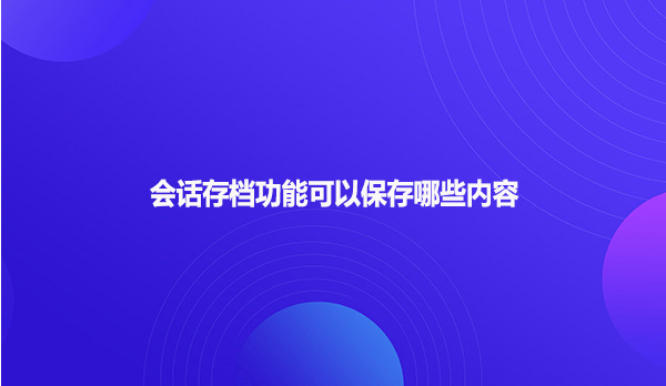 会话存档功能可以保存哪些内容?