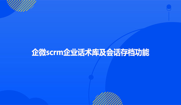 企微scrm企业话术库与会话存档功能