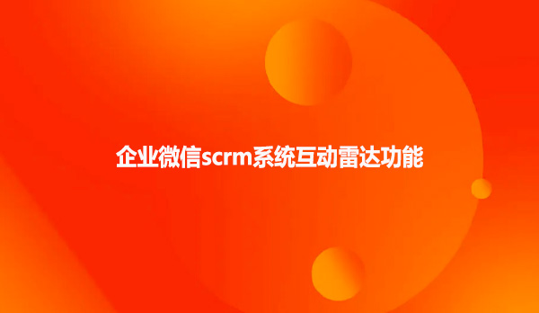 企业微信scrm系统互动雷达功能！！！
