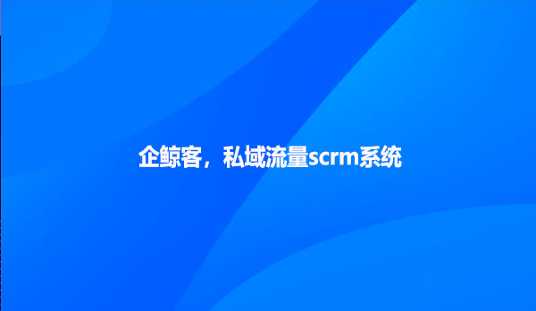 企鲸客，私域流量scrm系统