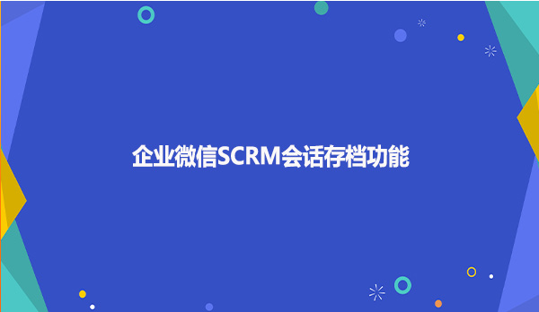 企业微信SCRM会话存档功能！！！