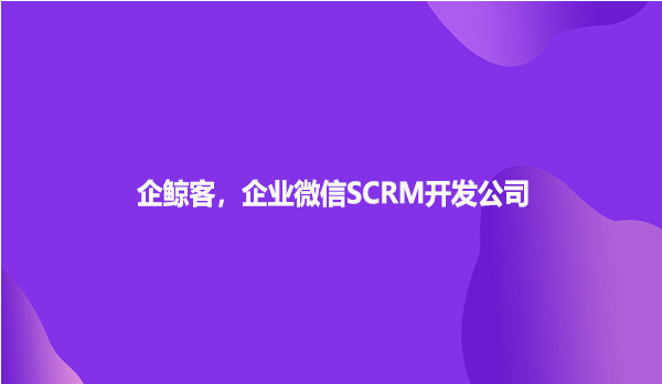 企鲸客企业微信SCRM开发公司！