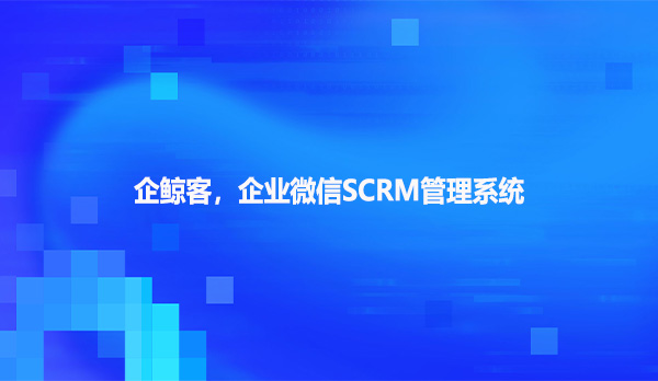 企鲸客，企业微信SCRM管理系统！
