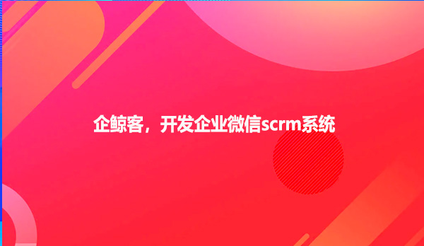 企鲸客，开发企业微信scrm系统