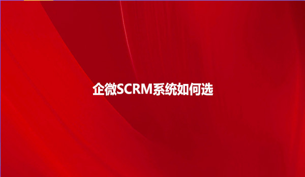 企微SCRM系统如何选？