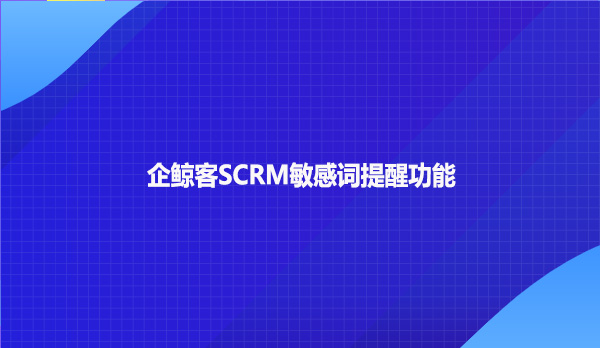 企鲸客SCRM敏感词提醒功能