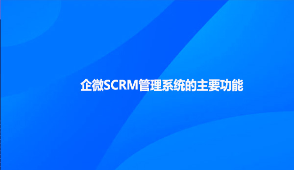 企微SCRM管理系统的主要功能