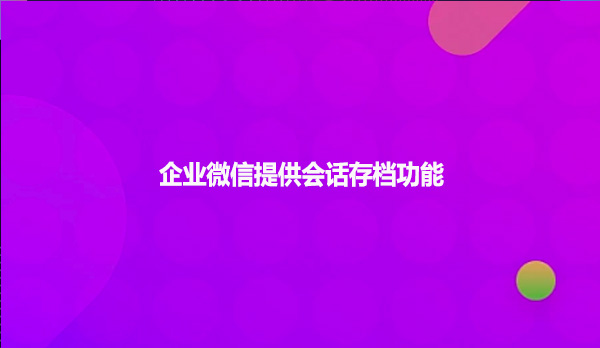 企业微信提供会话存档功能