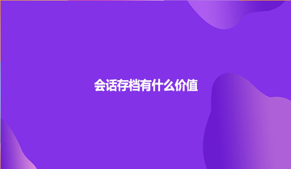 会话存档有什么价值