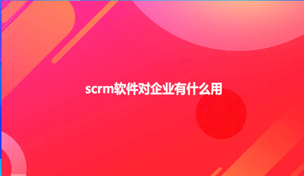 scrm软件对企业有什么用