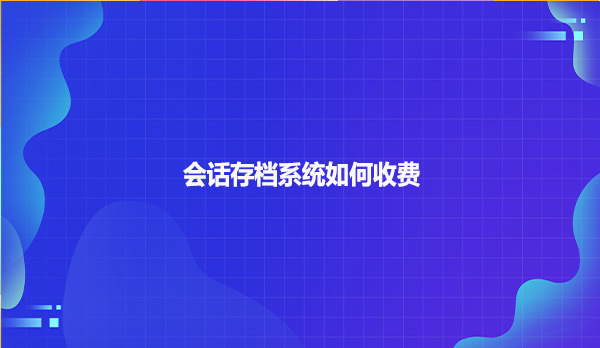 会话存档系统如何收费