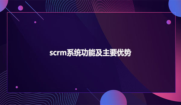scrm系统功能及主要优势