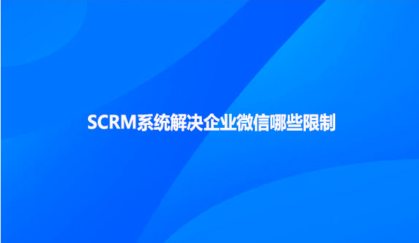 SCRM系统解决企业微信哪些限制