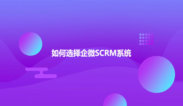 如何选择企微SCRM系统?