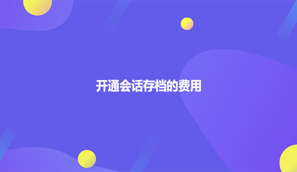 开通会话存档的费用