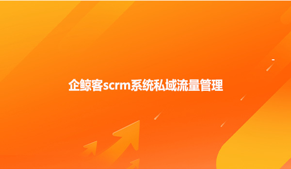 企鲸客scrm系统私域流量管理