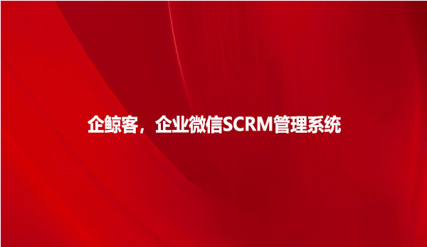 企鲸客,企业微信SCRM管理系统！
