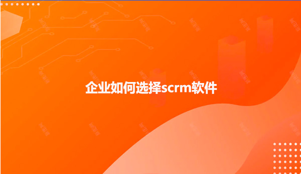 企业如何选择scrm软件？