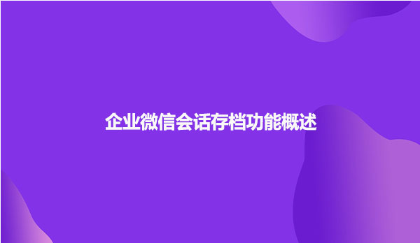 企业微信会话存档功能概述